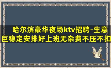 哈尔滨豪华夜场ktv招聘-生意巨稳定安排好上班无杂费不压不扣